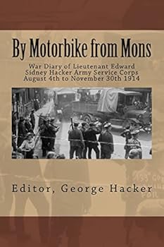 By Motorbike from Mons: War Diary of Lieutenant Edward Sidney Hacker Army Service Corps August 4th to November 30th 1914
