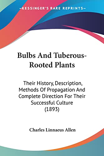 Kessinger Publishing - Bulbs And Tuberous-Rooted Plants: Their History, Description, Methods Of Propagation And Complete Direction For Their Successful Culture (1893)