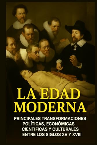 La Edad Moderna: Principales Transformaciones Políticas, Económicas, Científicas y Culturales entre los Siglos XV y XVIII. (Crónicas de la Historia Universal)