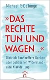 'Das Rechte tun und wagen ...': Dietrich Bonhoeffers Denken über politischen Widerstand - eine Klarstellung