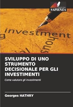 SVILUPPO DI UNO STRUMENTO DECISIONALE PER GLI INVESTIMENTI: Come valutare gli investimenti (Italian Edition)