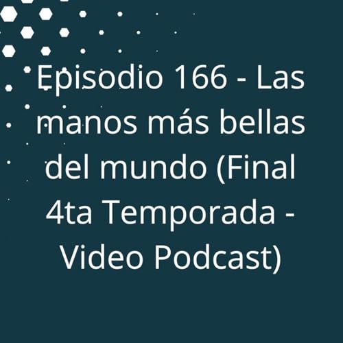 Episodio 166 - Las manos m&aacute;s bellas del mundo (Final 4ta Temporada)