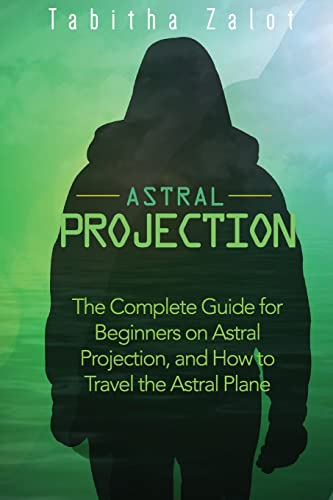 Astral Projection: The Complete Guide for Beginners on Astral Projection, and How to Travel the Astral Plane (The Expanding Mind)