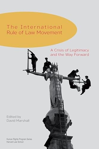 The International Rule of Law Movement: A Crisis of Legitimacy and the Way Forward (Human Rights Program Series)