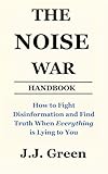 The Noise War: How to Fight Disinformation and Find Truth When Everything Is Lying to You