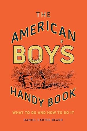 The American Boy's Handy Book: What to Do and How to Do It