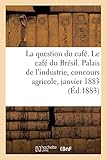  La question du café. Le café du Brésil. Palais de l\'industrie, concours agricole, janvier 1883