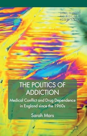 The Politics of Addiction: Medical Conflict and Drug Dependence in England Since the 1960s 2012th Edition book cover