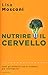 Nutrire il cervello. Tutti gli alimenti che ti rendono più intelligente