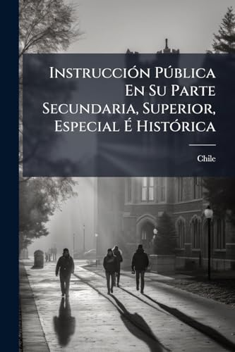 Instrucción Pública En Su Parte Secundaria, Superior, Especial É Histórica: Establecimientos Especiales De Instrucción; Disposiciones Generales Sobre ... Publicaciones, Etc (Spanish Edition)