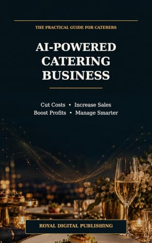 AI-Powered Catering Business: How to Cut Costs, Increase Sales, Boost Profits & Manage Your Catering Business Smarter