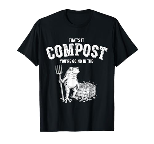 That's It You're Going in The Compost Frog Gardening Funny T-Shirt