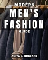 Modern Men's Fashion Guide: Trendsetting Style Tips for Today's Dapper Gentleman - Elevate Your Wardrobe B0D9BC3M43 Book Cover