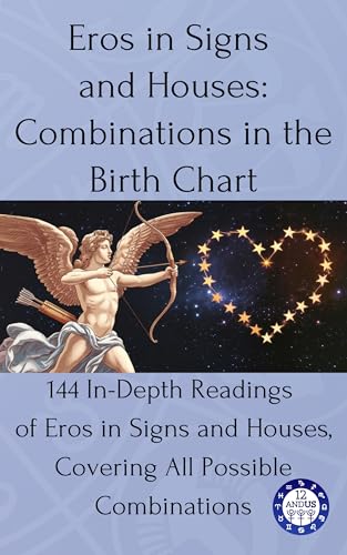 Eros in Signs and Houses: Combinations in the Birth Chart: 144 In-Depth Readings of Eros in Signs and Houses, Covering All Possible Combinations (Birth chart readings Book 20)