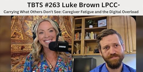 TBTS# 263 Luke Brown LPCC-Carrying What Others Don&rsquo;t See: Caregiver Fatigue and the Digital Overload