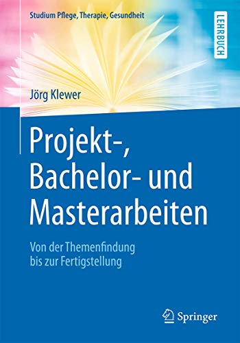 Projekt-, Bachelor- und Masterarbeiten: Von der Themenfindung bis zur Fertigstellung (Studium Pflege Projekt-, Bachelor- und Masterarbeiten: Von der Themenfindung bis zur Fertigstellung (Studium Pflege