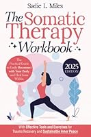 The Somatic Therapy Workbook: The Practical Guide to Easily Reconnect with Your Body and Heal from Within | With Effective Tools and Exercises for Trauma Recovery and Sustainable Inner Peace 1917549016 Book Cover