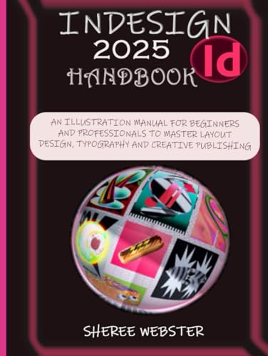 INDESIGN 2025 HANDBOOK: AN ILLUSTRATION MANUAL FOR BEGINNERS AND PROFESSIONALS TO MASTER LAYOUT DESIGN, TYPOGRAPHY, AND CREATIVE PUBLISHING