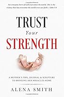 Trust Your Strength: A mother's tips, journal and scripture to bringing her miracles home 0578435535 Book Cover