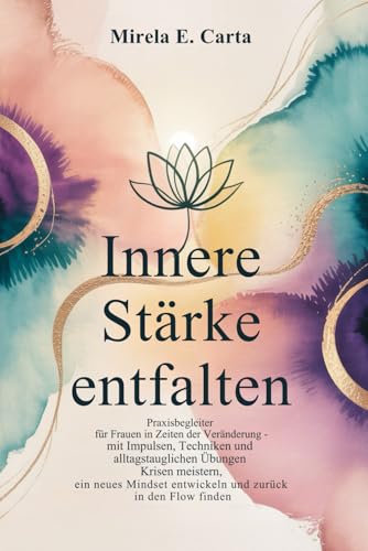 Innere Stärke entfalten: Praxisbegleiter für Frauen in Zeiten der Veränderung - mit Impulsen, Techniken und alltagstauglichen Übungen Krisen meistern, ... entwickeln und zurück in den Flow finden