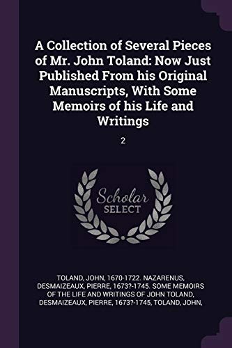 A Collection of Several Pieces of Mr. John Toland: Now Just Published From his Original Manuscripts, With Some Memoirs of his Life and Writings: 2