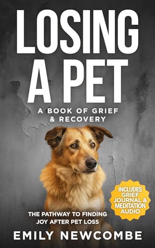 Losing A Pet – A Book of Grief & Recovery: The Pathway to Finding Joy After Pet Loss When You Just Can’t Get Over Losing Your Soul Pet