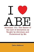 I Love Abe - Abraham 101: The Basics of the Law of Attraction as Taught by Abraham and Understood by Me 1514741954 Book Cover