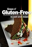 Green n' Gluten-Free - No Cook Lunch Recipes: Gluten-Free cookbook series for the real Gluten-Free diet eaters