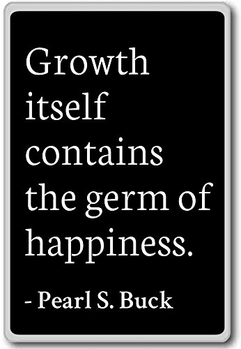 Growth Itself Contains The Germ Of Happiness.... - Pearl S. Buck - Quotes Fridge Magnet, Black #TOP10
