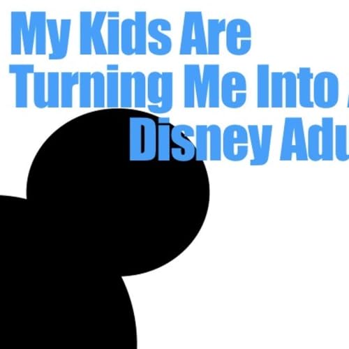My kids are turning me into a Disney adult. cover art