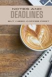  Notes and Deadlines : But I Need Coffee First: Ideal Hardback note book to jot all your deadlines and Ideas in. 120 Pages