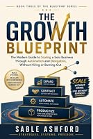 The Growth Blueprint: The Modern Guide to Scaling a Solo Business Through Automation and Delegation, Without Hiring or Burning Out (The Blueprint Series) B0HDXMKHJV Book Cover