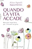 Quando la vita accade. Manuale imperfetto per ritrovare la gio