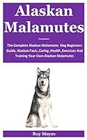 Alaskan Malamutes For Amateur: The Complete Alaskan Malamutes Dog Beginners Guide, Alaskan Facts ,Caring ,Health ,Exercises And Training Your Own Alaskan Malamutes B08KH97TCW Book Cover