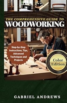 Hardcover The Comprehensive Guide to Woodworking (Color Edition): Practical Plans, Step-by-Step Instructions, Techniques, Advanced Tips and Tools for Crafting Perfect Wood Projects (Woodworking Books) Book
