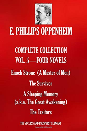 E. PHILLIPS OPPENHEIM COMPLETE COLLECTION VOL 5. – FOUR NOVELS: Enoch Strone (A Master of Men); The Survivor; A Sleeping Memory [a.k.a. The Great Awakening]; The Traitors