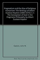 Pragmatism And the Rise of Religious Humanism: the Writings of Albert Eustace Haydon, 1880-1975: The Conception of God in the Pragmatic Philosophy 0773458174 Book Cover