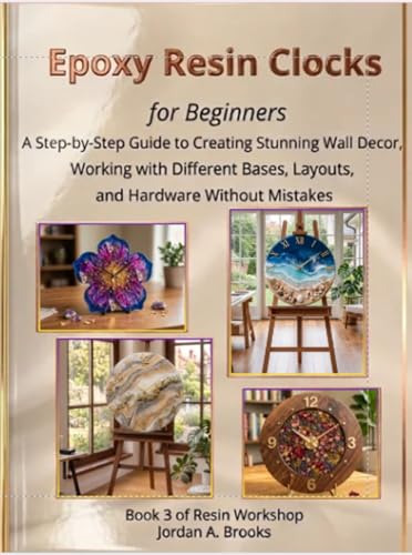 Epoxy Resin Clocks for Beginners: A Step-by-Step Guide to Creating Stunning Wall Decor, Working with Different Bases, Layouts, and Hardware Without Mistakes (Resin Workshop Book 3)