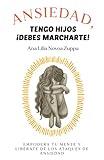 Ansiedad, tengo hijos ¡debes marcharte!: Empodera tu mente y libérate de los ataques de ansiedad