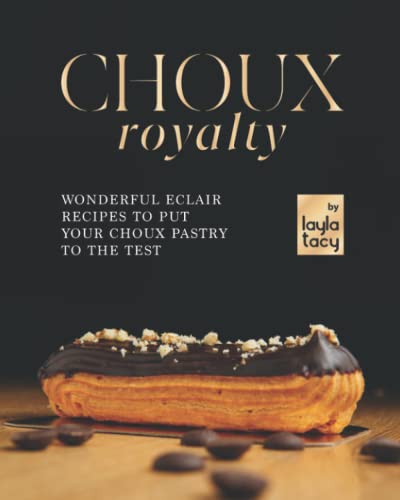 Choux Royalty: Wonderful Eclair Recipes to Put Your Choux Pastry