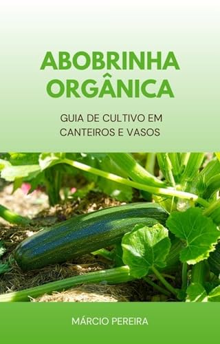 Abobrinha Orgânica: Guia de Cultivo em Canteiros e Vasos