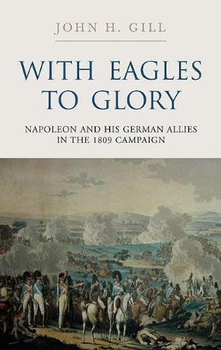 With Eagles to Glory: Napoleon and his German Allies in the 1809 Campaign