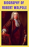 Biography of Robert Walpole: UK Prime Minister (English Edition)