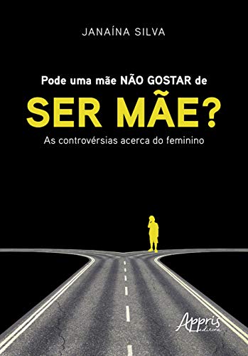 Pode uma mãe não gostar de ser mãe? : as controvérsias acerca do feminino: