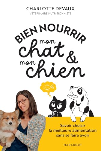Bien nourrir mon chat & mon chien: Savoir choisir la meilleure alimentation sans se faire avoir