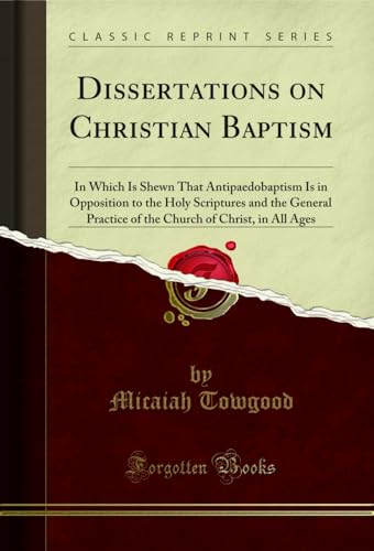 Dissertations on Christian Baptism: In Which Is Shewn That Antipaedobaptism