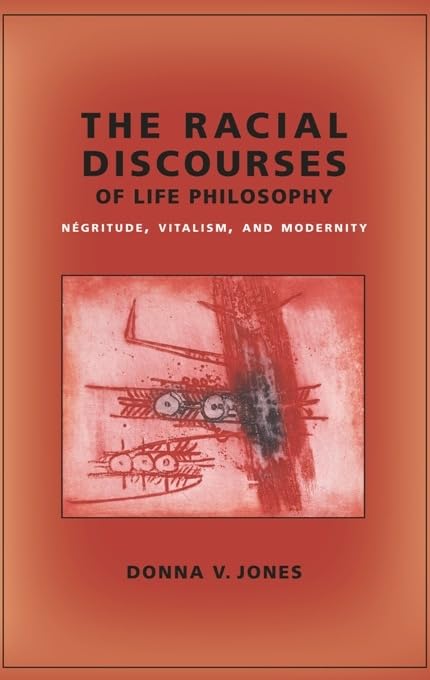 The Racial Discourses of Life Philosophy: Négritude, Vitalism, and Modernity (New Directions in Critical Theory Book 45)