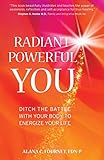  Radiant Powerful You: Ditch the Battle with Your Body to Energize Your Life
