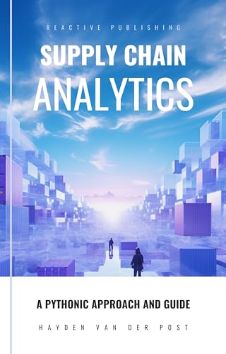 Supply Chain Analytics: A Comprehensive Guide to supply chain analytics, harnessing Python to drive efficiency (Supply Chain Analytica Book 1)