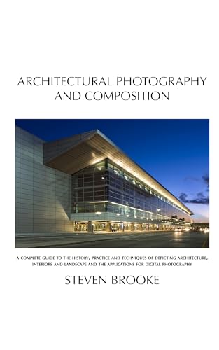 Architectural Photography and Composition: A complete guide to the history, practice and techniques...